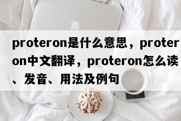 proteron是什么意思，proteron中文翻譯，proteron怎么讀、發(fā)音、用法及例句
