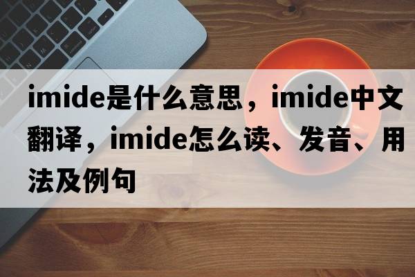 imide是什么意思，imide中文翻譯，imide怎么讀、發(fā)音、用法及例句