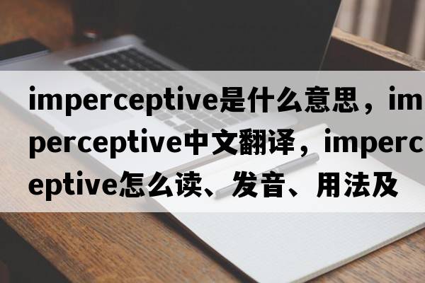 imperceptive是什么意思，imperceptive中文翻譯，imperceptive怎么讀、發(fā)音、用法及例句