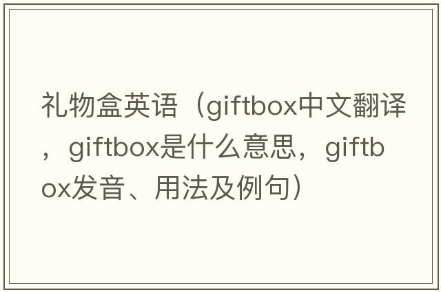禮物盒英語(yǔ)（giftbox中文翻譯，giftbox是什么意思，giftbox發(fā)音、用法及例句）