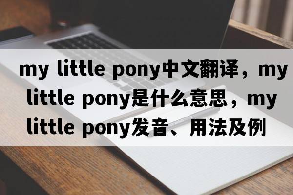 my little pony中文翻譯，my little pony是什么意思，my little pony發(fā)音、用法及例句