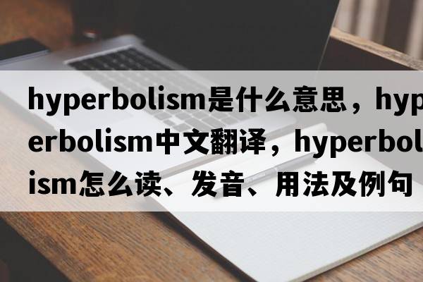 hyperbolism是什么意思，hyperbolism中文翻譯，hyperbolism怎么讀、發(fā)音、用法及例句