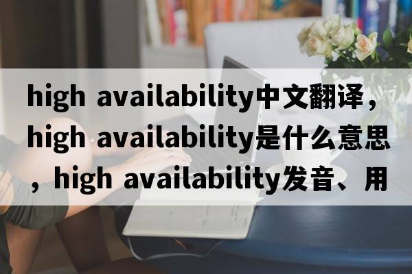 high availability中文翻譯，high availability是什么意思，high availability發(fā)音、用法及例句