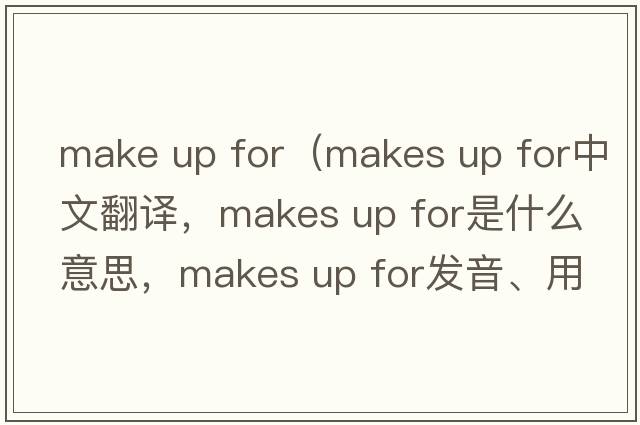 make up for（makes up for中文翻譯，makes up for是什么意思，makes up for發(fā)音、用法及例句）
