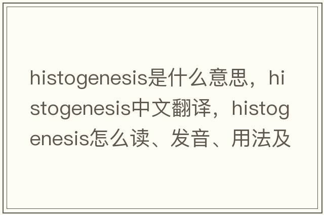 histogenesis是什么意思，histogenesis中文翻譯，histogenesis怎么讀、發(fā)音、用法及例句