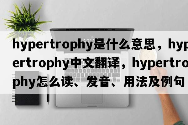 hypertrophy是什么意思，hypertrophy中文翻譯，hypertrophy怎么讀、發(fā)音、用法及例句