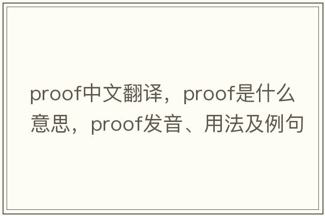 proof中文翻譯，proof是什么意思，proof發(fā)音、用法及例句