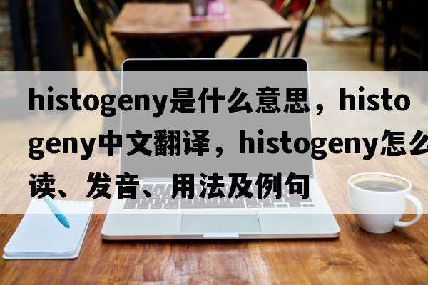 histogeny是什么意思，histogeny中文翻譯，histogeny怎么讀、發(fā)音、用法及例句