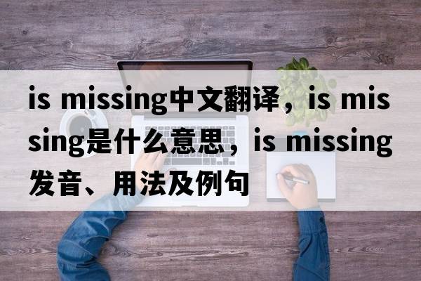 is missing中文翻譯，is missing是什么意思，is missing發(fā)音、用法及例句