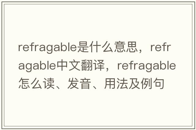 refragable是什么意思，refragable中文翻譯，refragable怎么讀、發(fā)音、用法及例句