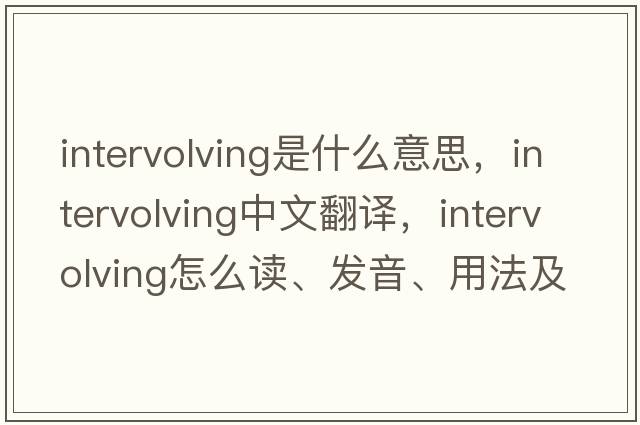 intervolving是什么意思，intervolving中文翻譯，intervolving怎么讀、發(fā)音、用法及例句