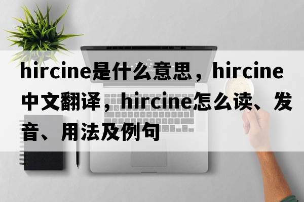 hircine是什么意思，hircine中文翻譯，hircine怎么讀、發(fā)音、用法及例句