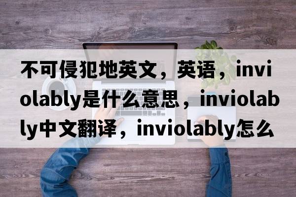 不可侵犯地英文，英語(yǔ)，inviolably是什么意思，inviolably中文翻譯，inviolably怎么讀、發(fā)音、用法及例句
