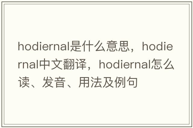 hodiernal是什么意思，hodiernal中文翻譯，hodiernal怎么讀、發(fā)音、用法及例句