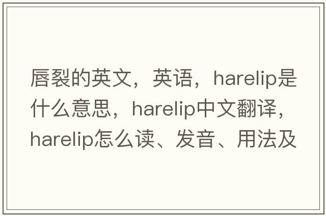 唇裂的英文，英語(yǔ)，harelip是什么意思，harelip中文翻譯，harelip怎么讀、發(fā)音、用法及例句