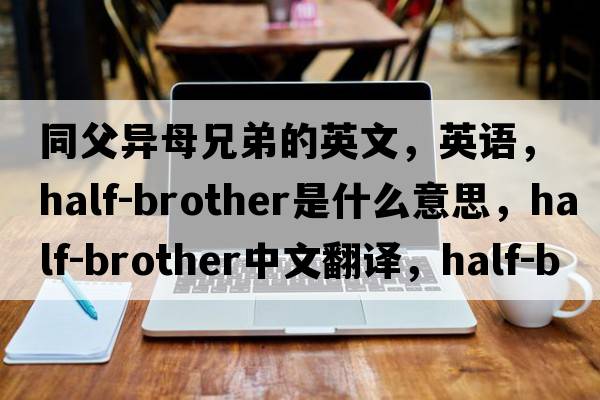 同父異母兄弟的英文，英語(yǔ)，half-brother是什么意思，half-brother中文翻譯，half-brother怎么讀、發(fā)音、用法及例句