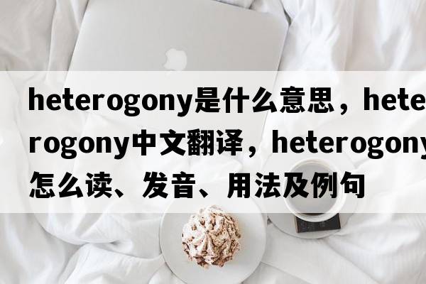 heterogony是什么意思，heterogony中文翻譯，heterogony怎么讀、發(fā)音、用法及例句