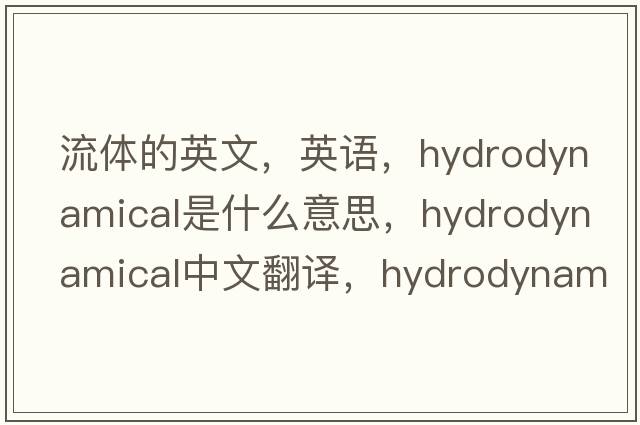 流體的英文，英語(yǔ)，hydrodynamical是什么意思，hydrodynamical中文翻譯，hydrodynamical怎么讀、發(fā)音、用法及例句