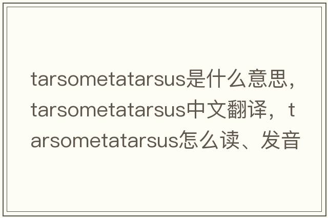 tarsometatarsus是什么意思，tarsometatarsus中文翻譯，tarsometatarsus怎么讀、發(fā)音、用法及例句