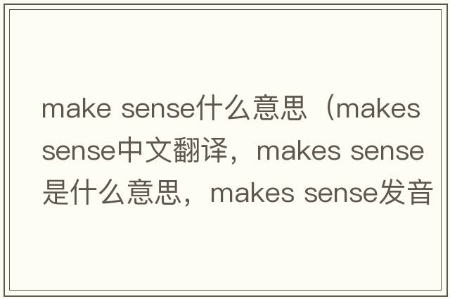 make sense什么意思（makes sense中文翻譯，makes sense是什么意思，makes sense發(fā)音、用法及例句）