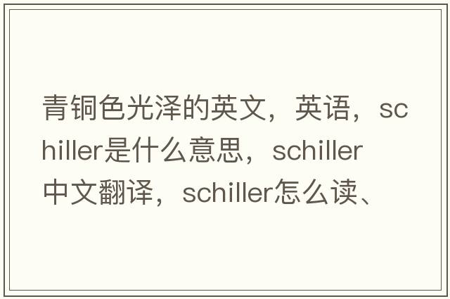 青銅色光澤的英文，英語(yǔ)，schiller是什么意思，schiller中文翻譯，schiller怎么讀、發(fā)音、用法及例句