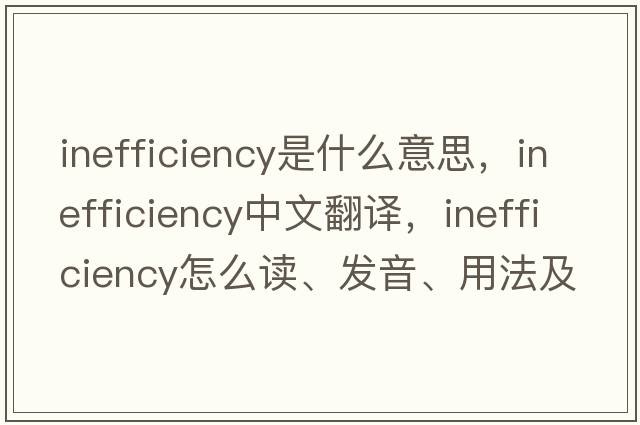 inefficiency是什么意思，inefficiency中文翻譯，inefficiency怎么讀、發(fā)音、用法及例句