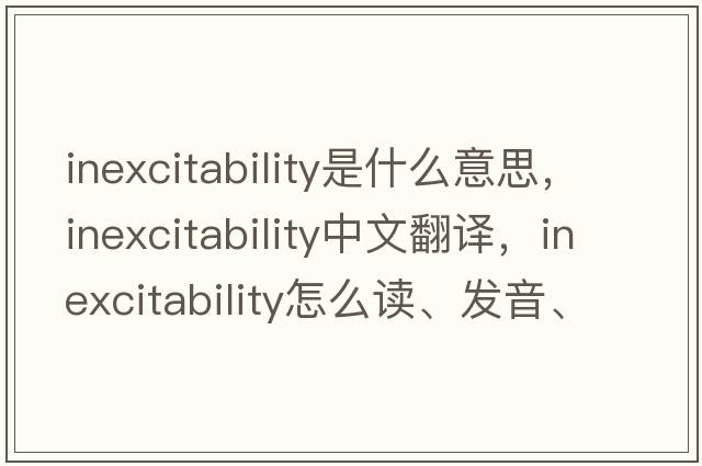 inexcitability是什么意思，inexcitability中文翻譯，inexcitability怎么讀、發(fā)音、用法及例句