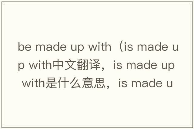 be made up with（is made up with中文翻譯，is made up with是什么意思，is made up with發(fā)音、用法及例句）
