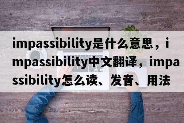 impassibility是什么意思，impassibility中文翻譯，impassibility怎么讀、發(fā)音、用法及例句