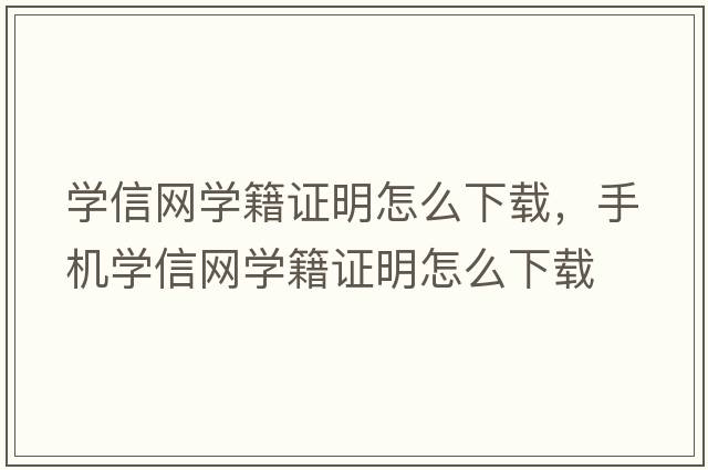 學(xué)信網(wǎng)學(xué)籍證明怎么下載，手機學(xué)信網(wǎng)學(xué)籍證明怎么下載