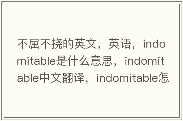 不屈不撓的英文，英語(yǔ)，indomitable是什么意思，indomitable中文翻譯，indomitable怎么讀、發(fā)音、用法及例句