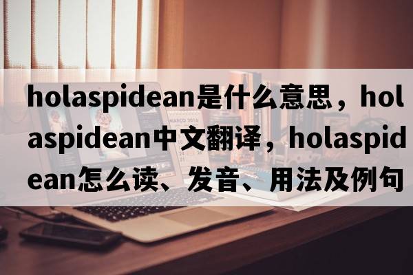 holaspidean是什么意思，holaspidean中文翻譯，holaspidean怎么讀、發(fā)音、用法及例句