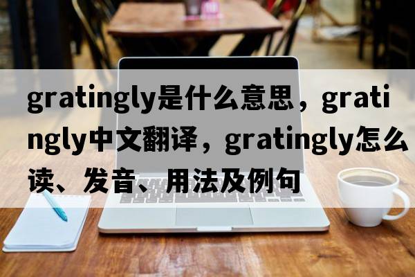 gratingly是什么意思，gratingly中文翻譯，gratingly怎么讀、發(fā)音、用法及例句