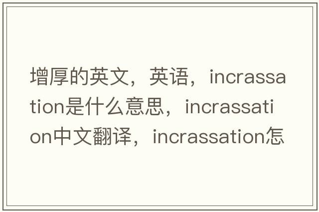 增厚的英文，英語(yǔ)，incrassation是什么意思，incrassation中文翻譯，incrassation怎么讀、發(fā)音、用法及例句
