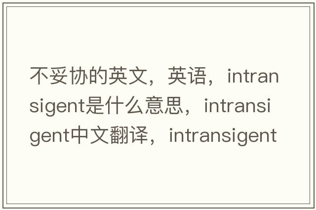 不妥協(xié)的英文，英語(yǔ)，intransigent是什么意思，intransigent中文翻譯，intransigent怎么讀、發(fā)音、用法及例句