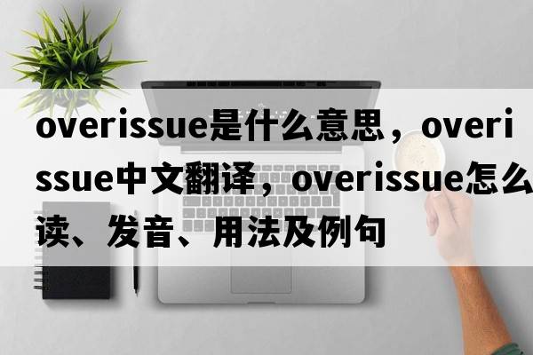 overissue是什么意思，overissue中文翻譯，overissue怎么讀、發(fā)音、用法及例句