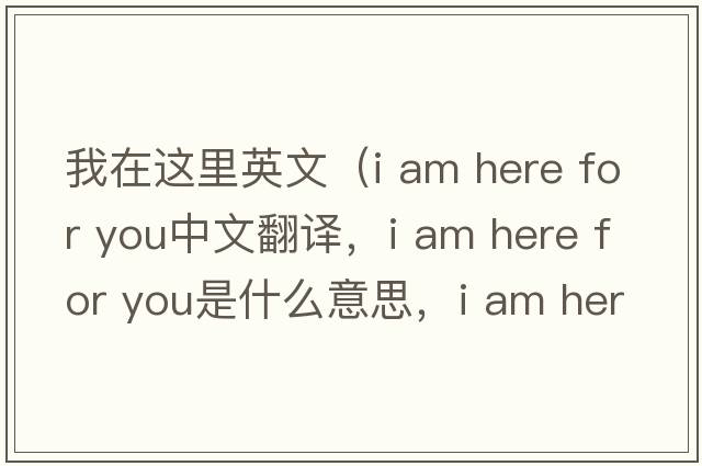 我在這里英文（i am here for you中文翻譯，i am here for you是什么意思，i am here for you發(fā)音、用法及例句）