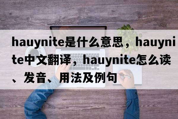 hauynite是什么意思，hauynite中文翻譯，hauynite怎么讀、發(fā)音、用法及例句