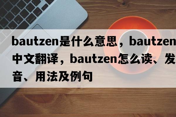 Bautzen是什么意思，Bautzen中文翻譯，Bautzen怎么讀、發(fā)音、用法及例句