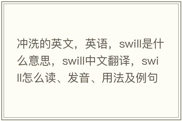沖洗的英文，英語(yǔ)，swill是什么意思，swill中文翻譯，swill怎么讀、發(fā)音、用法及例句
