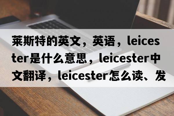 萊斯特的英文，英語(yǔ)，Leicester是什么意思，Leicester中文翻譯，Leicester怎么讀、發(fā)音、用法及例句