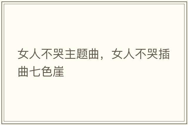 女人不哭主題曲，女人不哭插曲七色崖