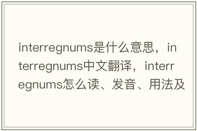 interregnums是什么意思，interregnums中文翻譯，interregnums怎么讀、發(fā)音、用法及例句