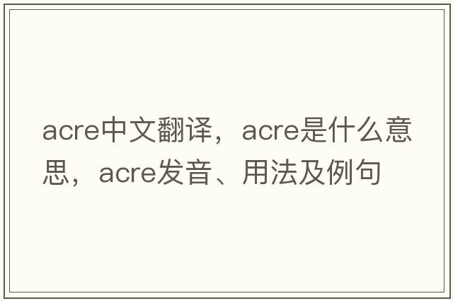 acre中文翻譯，acre是什么意思，acre發(fā)音、用法及例句
