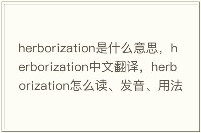 herborization是什么意思，herborization中文翻譯，herborization怎么讀、發(fā)音、用法及例句