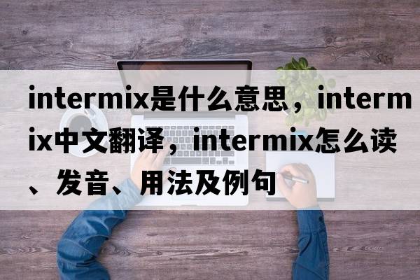 intermix是什么意思，intermix中文翻譯，intermix怎么讀、發(fā)音、用法及例句