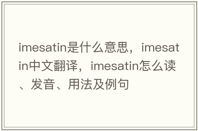 imesatin是什么意思，imesatin中文翻譯，imesatin怎么讀、發(fā)音、用法及例句