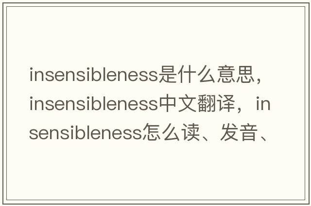 insensibleness是什么意思，insensibleness中文翻譯，insensibleness怎么讀、發(fā)音、用法及例句
