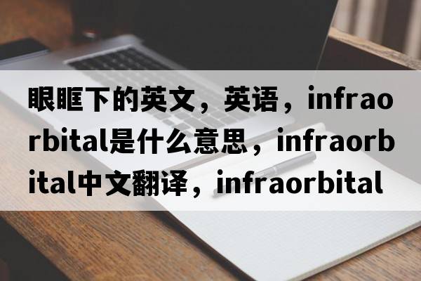 眼眶下的英文，英語(yǔ)，infraorbital是什么意思，infraorbital中文翻譯，infraorbital怎么讀、發(fā)音、用法及例句