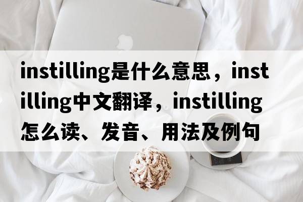 instilling是什么意思，instilling中文翻譯，instilling怎么讀、發(fā)音、用法及例句